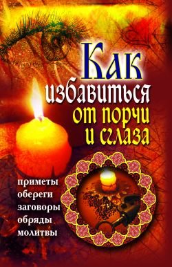 Как избавиться от порчи и сглаза. Приметы, обереги, заговоры, обряды, молитвы.jpg Как избавиться от порчи и сглаза. Приметы, обереги, заговоры, обряды, молитвы.jpg